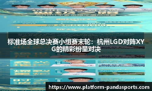 标准场全球总决赛小组赛末轮：杭州LGD对阵XYG的精彩纷呈对决