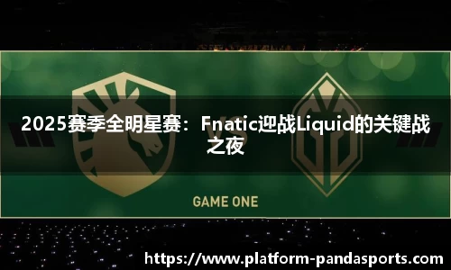 2025赛季全明星赛：Fnatic迎战Liquid的关键战之夜