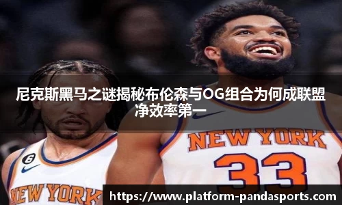 尼克斯黑马之谜揭秘布伦森与OG组合为何成联盟净效率第一